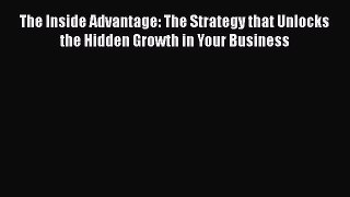 [Read book] The Inside Advantage: The Strategy that Unlocks the Hidden Growth in Your Business