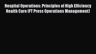 [Read book] Hospital Operations: Principles of High Efficiency Health Care (FT Press Operations