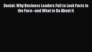 [Read book] Denial: Why Business Leaders Fail to Look Facts in the Face--and What to Do About