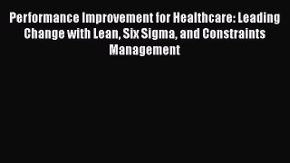 [Read book] Performance Improvement for Healthcare: Leading Change with Lean Six Sigma and