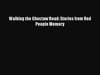 [PDF] Walking the Choctaw Road: Stories from Red People Memory [Download] Full Ebook