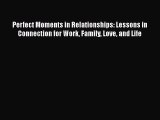 [Read book] Perfect Moments in Relationships: Lessons in Connection for Work Family Love and