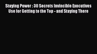 [Read book] Staying Power : 30 Secrets Invincible Executives Use for Getting to the Top - and