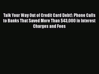 [Read book] Talk Your Way Out of Credit Card Debt!: Phone Calls to Banks That Saved More Than