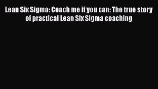 [Read book] Lean Six Sigma: Coach me if you can: The true story of practical Lean Six Sigma