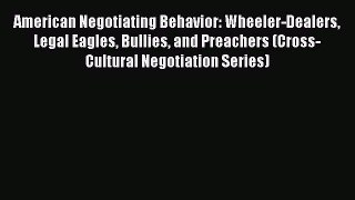 [Read book] American Negotiating Behavior: Wheeler-Dealers Legal Eagles Bullies and Preachers