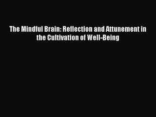 Read The Mindful Brain: Reflection and Attunement in the Cultivation of Well-Being Ebook Free