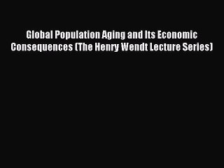 Read Global Population Aging and Its Economic Consequences (The Henry Wendt Lecture Series)