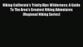 Read Hiking California's Trinity Alps Wilderness: A Guide To The Area's Greatest Hiking Adventures