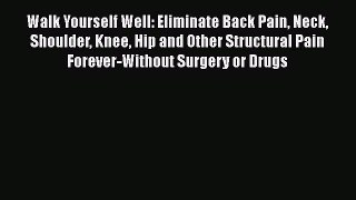 Read Walk Yourself Well: Eliminate Back Pain Neck Shoulder Knee Hip and Other Structural Pain