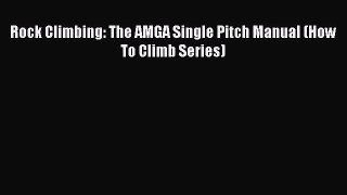 Read Rock Climbing: The AMGA Single Pitch Manual (How To Climb Series) Ebook Online