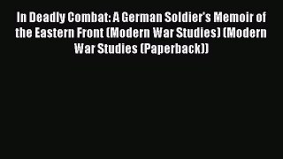 Read In Deadly Combat: A German Soldier's Memoir of the Eastern Front (Modern War Studies)
