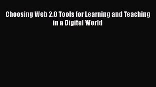 Download Choosing Web 2.0 Tools for Learning and Teaching in a Digital World  EBook