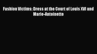 Read Fashion Victims: Dress at the Court of Louis XVI and Marie-Antoinette Ebook Free