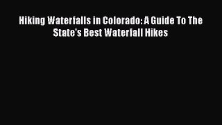 Read Hiking Waterfalls in Colorado: A Guide To The State's Best Waterfall Hikes PDF Online