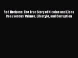Download Red Horizons: The True Story of Nicolae and Elena Ceausescus' Crimes Lifestyle and