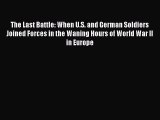 Read The Last Battle: When U.S. and German Soldiers Joined Forces in the Waning Hours of World