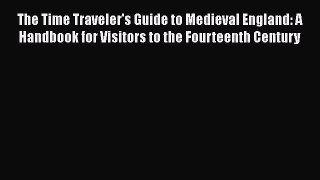 Read The Time Traveler's Guide to Medieval England: A Handbook for Visitors to the Fourteenth
