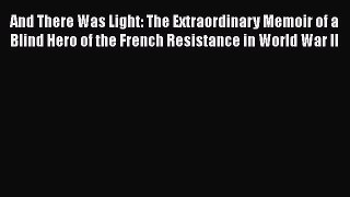 Read And There Was Light: The Extraordinary Memoir of a Blind Hero of the French Resistance