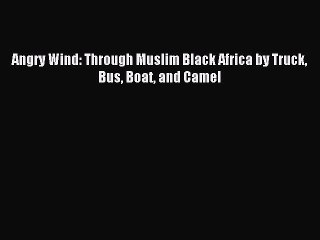 [Download PDF] Angry Wind: Through Muslim Black Africa by Truck Bus Boat and Camel  Full eBook