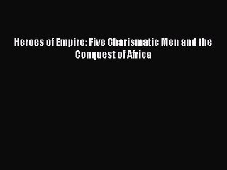 [Download PDF] Heroes of Empire: Five Charismatic Men and the Conquest of Africa Read Online