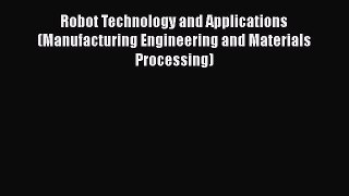 Read Robot Technology and Applications (Manufacturing Engineering and Materials Processing)