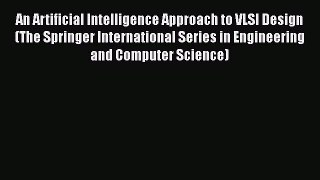 Download An Artificial Intelligence Approach to VLSI Design (The Springer International Series