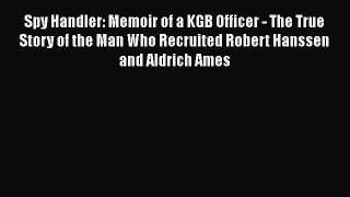 Read Spy Handler: Memoir of a KGB Officer - The True Story of the Man Who Recruited Robert