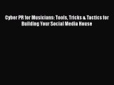 Download Cyber PR for Musicians: Tools Tricks & Tactics for Building Your Social Media House