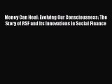 Read Money Can Heal: Evolving Our Consciousness: The Story of RSF and Its Innovations in Social