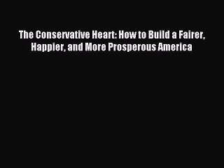 Download The Conservative Heart: How to Build a Fairer Happier and More Prosperous America