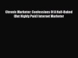 PDF Chronic Marketer: Confessions Of A Half-Baked (But Highly Paid) Internet Marketer Free