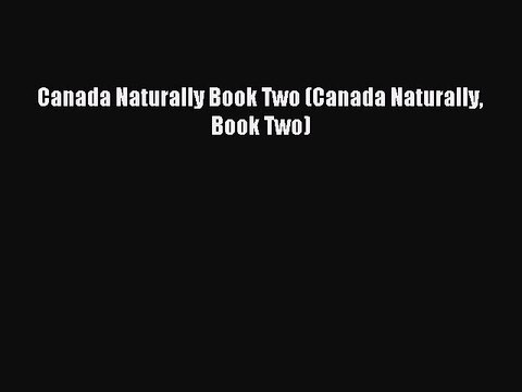 [Download PDF] Canada Naturally Book Two (Canada Naturally Book Two) Read Online
