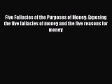 Read Five Fallacies of the Purposes of Money: Exposing the five fallacies of money and the