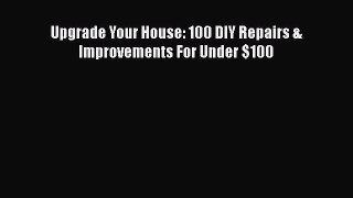 Read Upgrade Your House: 100 DIY Repairs & Improvements For Under $100 PDF Free
