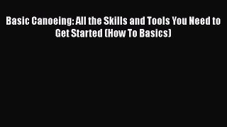 Read Basic Canoeing: All the Skills and Tools You Need to Get Started (How To Basics) Ebook