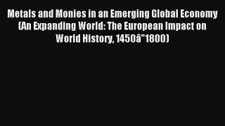 Read Metals and Monies in an Emerging Global Economy (An Expanding World: The European Impact