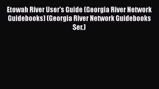Download Etowah River User's Guide (Georgia River Network Guidebooks) (Georgia River Network