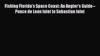 Read Fishing Florida's Space Coast: An Angler's Guide--Ponce de Leon Inlet to Sebastian Inlet