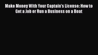 Read Make Money With Your Captain's License: How to Get a Job or Run a Business on a Boat Ebook