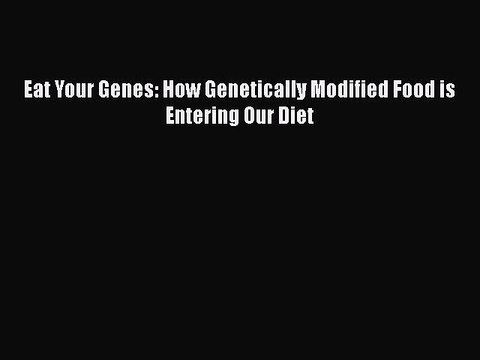 Download Eat Your Genes: How Genetically Modified Food is Entering Our Diet PDF Free