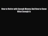 Read How to Retire with Enough Money: And How to Know What Enough Is Ebook Free