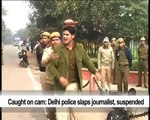 Caught on cam Delhi police slaps journalist, suspended