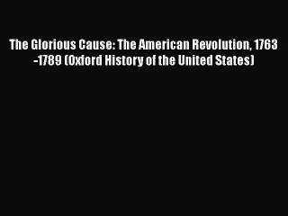 Read The Glorious Cause: The American Revolution 1763-1789 (Oxford History of the United States)