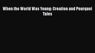 Book When the World Was Young: Creation and Pourquoi Tales Read Full Ebook
