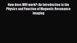 Download How does MRI work?: An Introduction to the Physics and Function of Magnetic Resonance