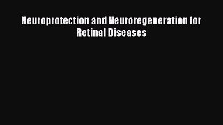Read Neuroprotection and Neuroregeneration for Retinal Diseases Ebook Free