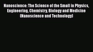 Read Nanoscience: The Science of the Small in Physics Engineering Chemistry Biology and Medicine