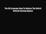 Read The UK Economy: How To Reduce The Deficit Without Hurting Anyone Ebook Free
