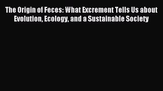 Download The Origin of Feces: What Excrement Tells Us about Evolution Ecology and a Sustainable